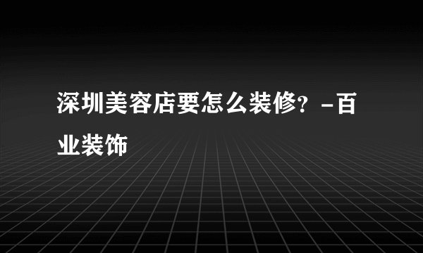 深圳美容店要怎么装修？-百业装饰