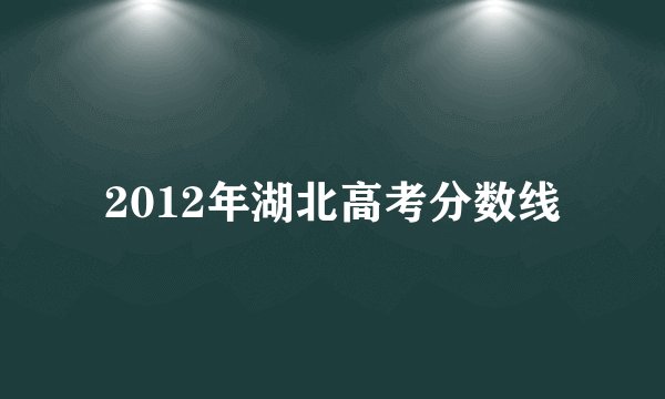 2012年湖北高考分数线