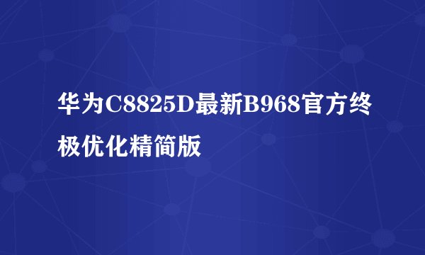 华为C8825D最新B968官方终极优化精简版