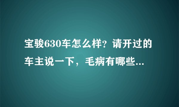 宝骏630车怎么样？请开过的车主说一下，毛病有哪些，我现在犹豫是买630还是骊威，