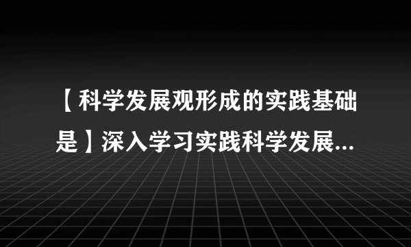 【科学发展观形成的实践基础是】深入学习实践科学发展观活动实施意见
