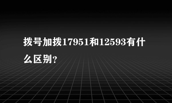 拨号加拨17951和12593有什么区别？
