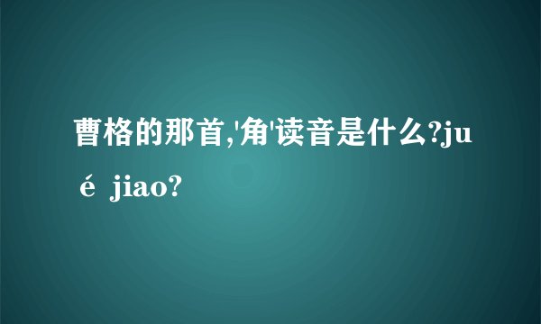 曹格的那首,'角'读音是什么?jué jiao?