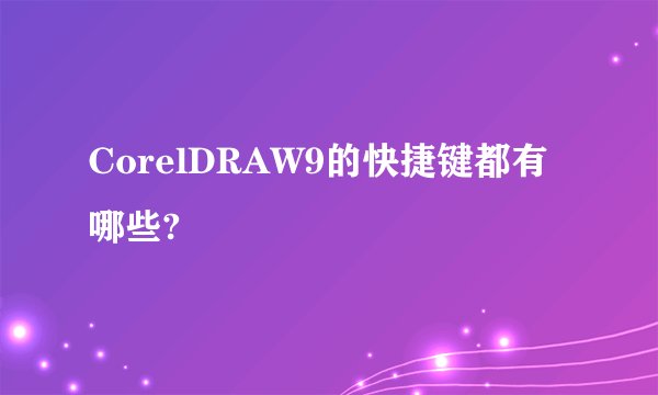 CorelDRAW9的快捷键都有哪些?