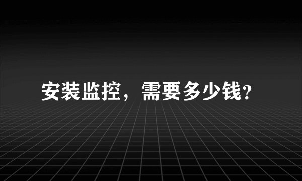 安装监控，需要多少钱？