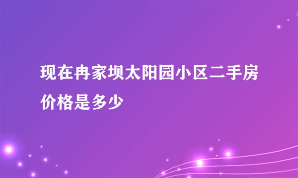 现在冉家坝太阳园小区二手房价格是多少