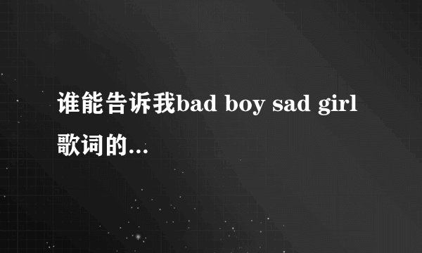 谁能告诉我bad boy sad girl 歌词的翻译啊．谢谢