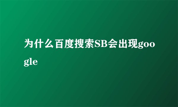为什么百度搜索SB会出现google