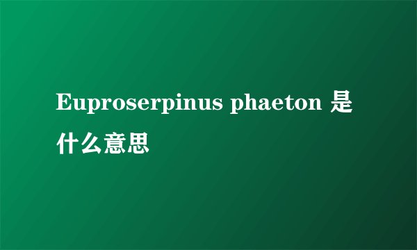 Euproserpinus phaeton 是什么意思