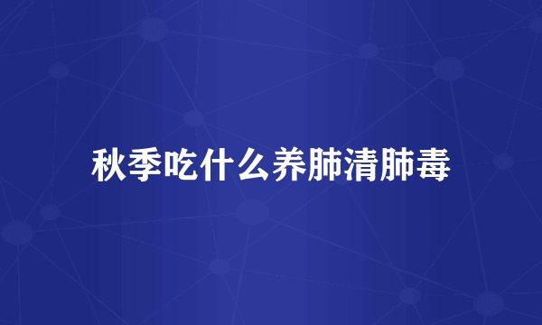 秋季吃什么养肺清肺毒