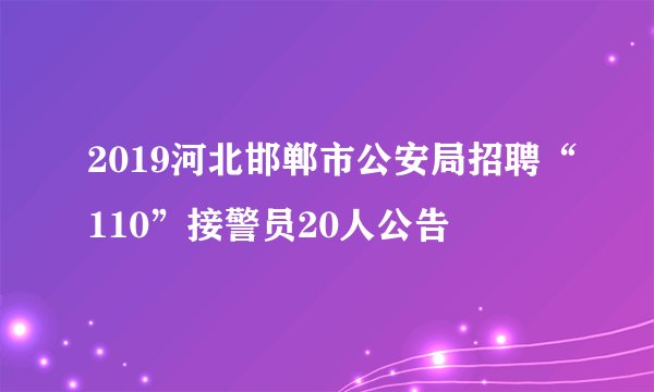 2019河北邯郸市公安局招聘“110”接警员20人公告