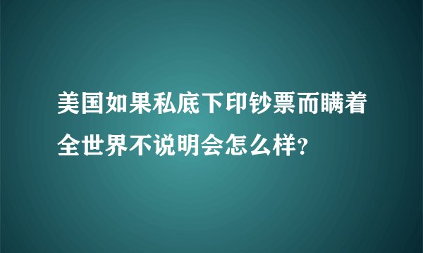 美国如果私底下印钞票而瞒着全世界不说明会怎么样？