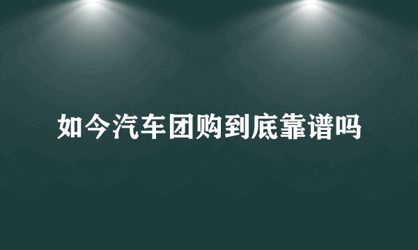 如今汽车团购到底靠谱吗