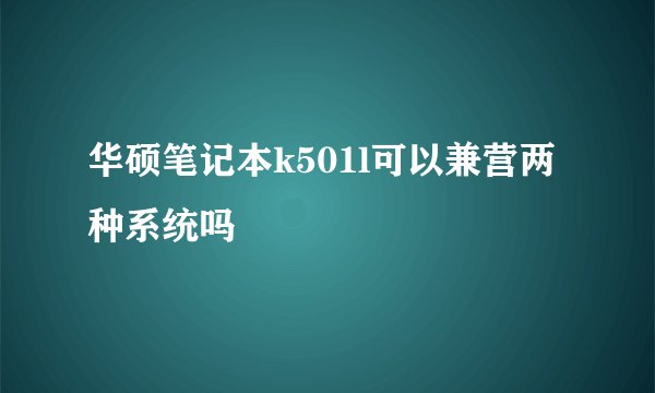 华硕笔记本k501l可以兼营两种系统吗