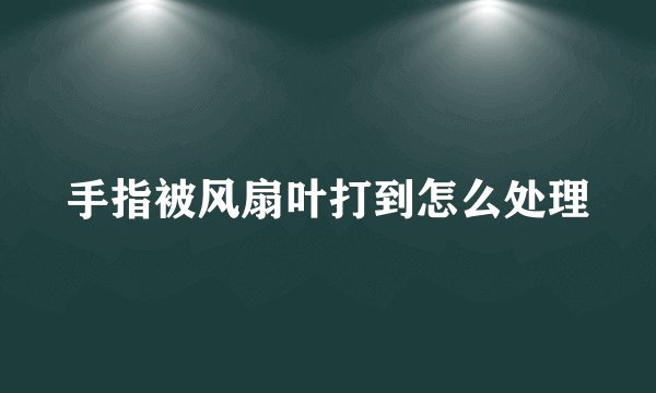 手指被风扇叶打到怎么处理