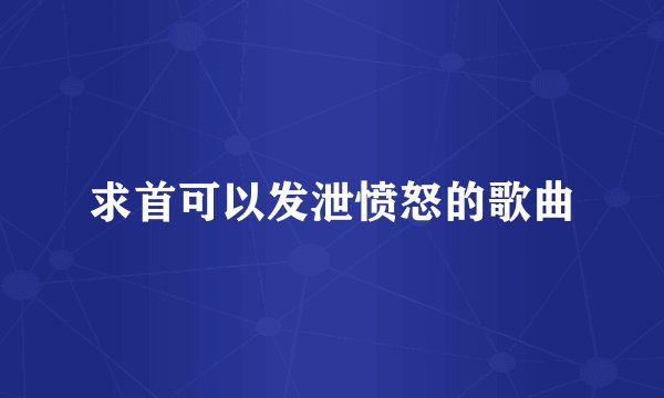 求首可以发泄愤怒的歌曲