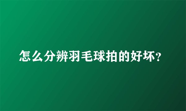 怎么分辨羽毛球拍的好坏？