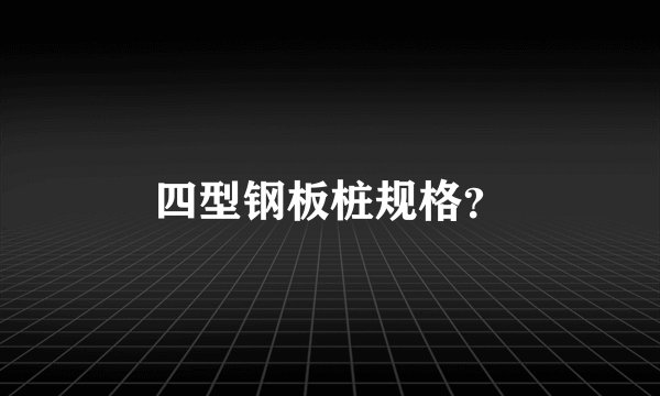 四型钢板桩规格？