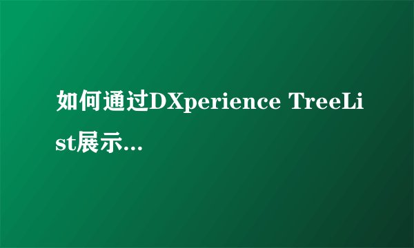 如何通过DXperience TreeList展示数据表的上下级结构