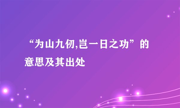 “为山九仞,岂一日之功”的意思及其出处