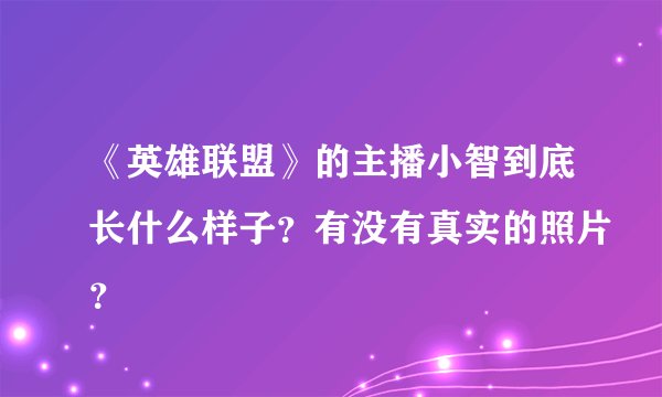 《英雄联盟》的主播小智到底长什么样子？有没有真实的照片？