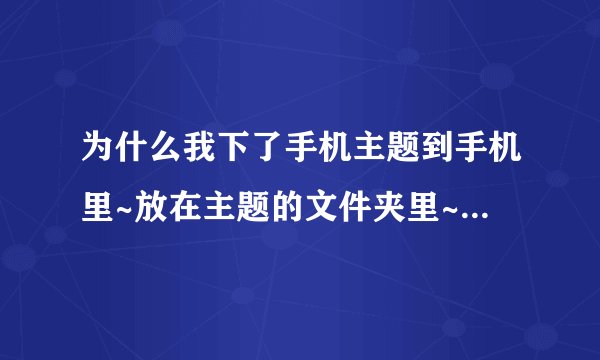 为什么我下了手机主题到手机里~放在主题的文件夹里~却不能用我是步步高v205的
