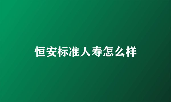 恒安标准人寿怎么样