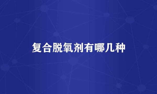 复合脱氧剂有哪几种