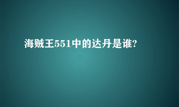 海贼王551中的达丹是谁?