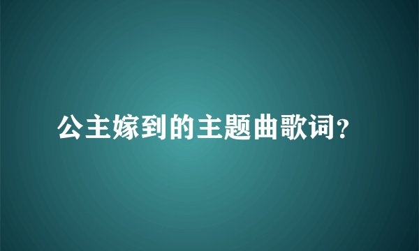 公主嫁到的主题曲歌词？