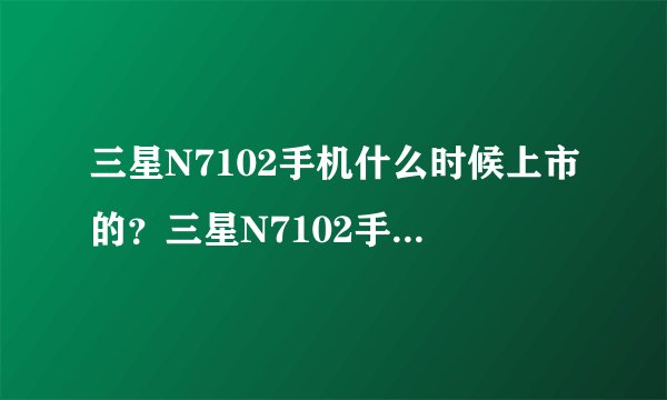 三星N7102手机什么时候上市的？三星N7102手机多少钱？