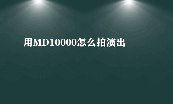 用MD10000怎么拍演出
