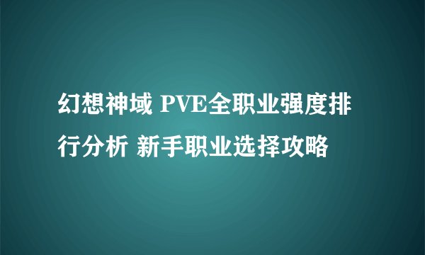 幻想神域 PVE全职业强度排行分析 新手职业选择攻略