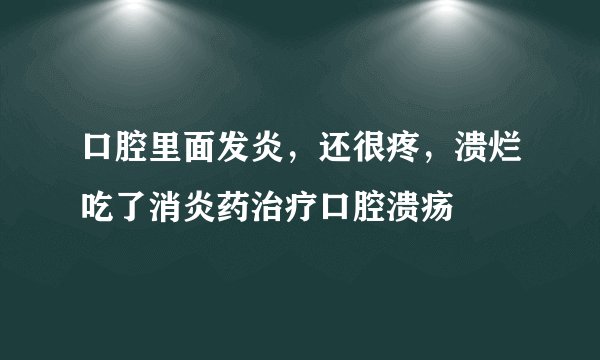 口腔里面发炎，还很疼，溃烂吃了消炎药治疗口腔溃疡