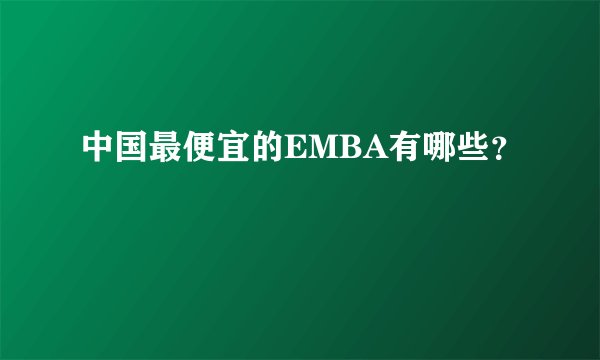 中国最便宜的EMBA有哪些？