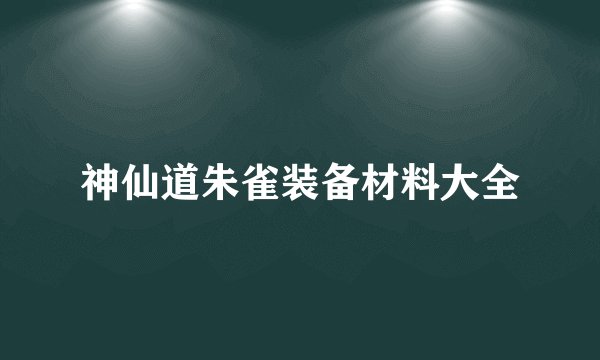 神仙道朱雀装备材料大全