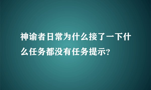 神谕者日常为什么接了一下什么任务都没有任务提示？