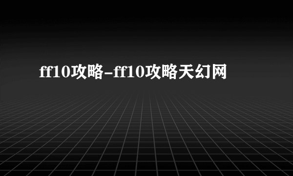 ff10攻略-ff10攻略天幻网