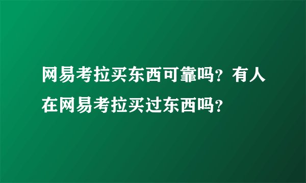 网易考拉买东西可靠吗？有人在网易考拉买过东西吗？