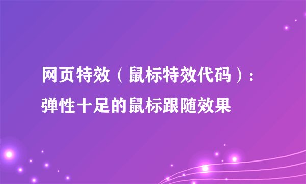 网页特效（鼠标特效代码）:弹性十足的鼠标跟随效果