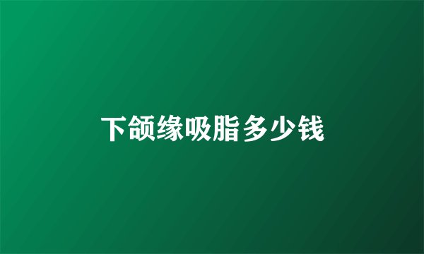 下颌缘吸脂多少钱