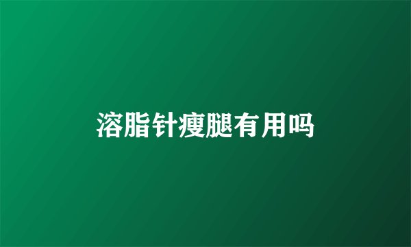 溶脂针瘦腿有用吗