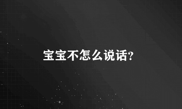 宝宝不怎么说话？