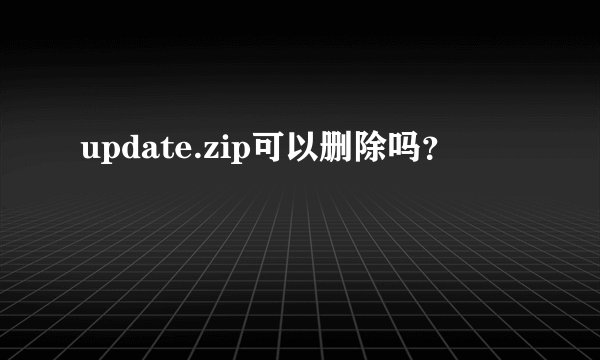 update.zip可以删除吗？
