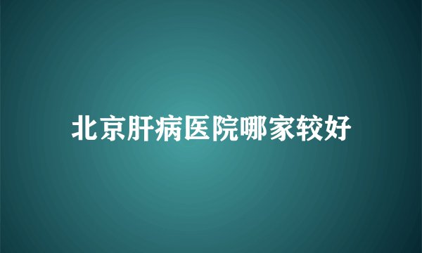 北京肝病医院哪家较好