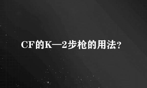 CF的K—2步枪的用法？