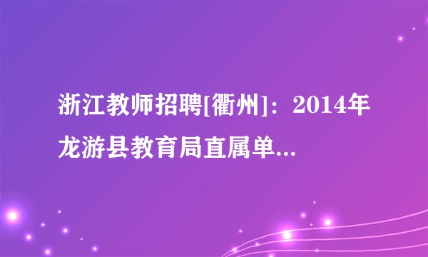 浙江教师招聘[衢州]：2014年龙游县教育局直属单位人员选聘3人公告