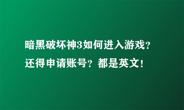 暗黑破坏神3如何进入游戏？还得申请账号？都是英文！
