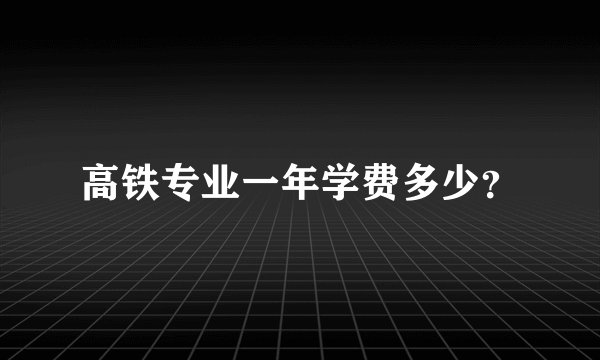 高铁专业一年学费多少？