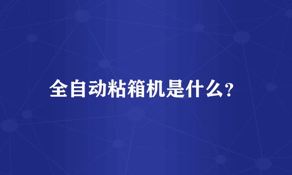 全自动粘箱机是什么？